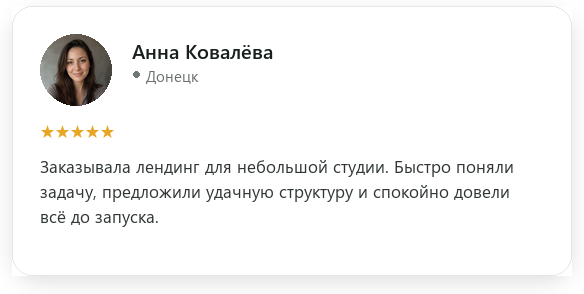 Отзыв: Анна Ковалёва, Донецк, оценка 5 из 5. Заказывала лендинг для небольшой студии. Быстро поняли задачу, предложили удачную структуру и спокойно довели всё до запуска.
